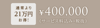 通常より21万円お得!¥400,000(サービス料込み・税抜)